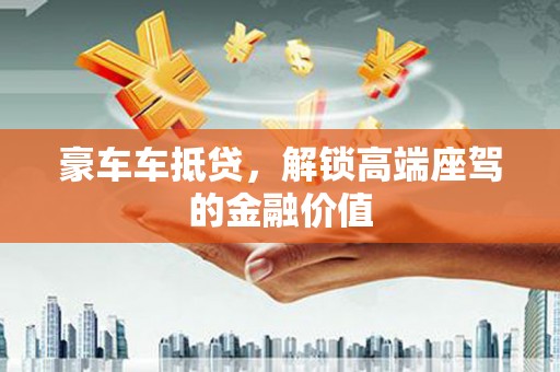 江阳豪车车抵贷，解锁高端座驾的金融价值