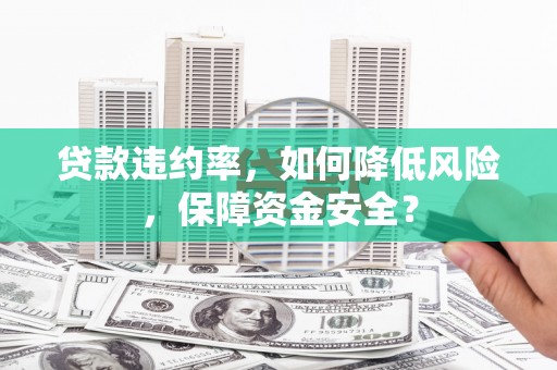 锡山贷款违约率，如何降低风险，保障资金安全？