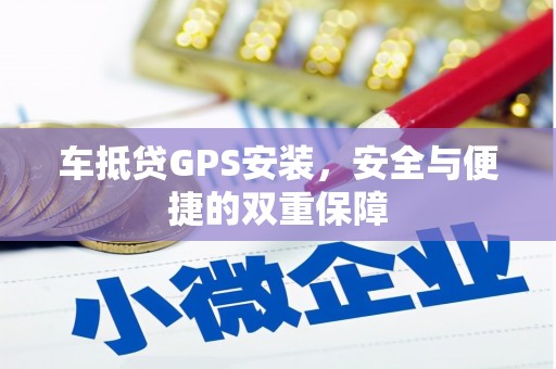 锡山车抵贷GPS安装，安全与便捷的双重保障