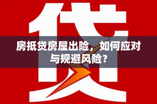锡山房抵贷房屋出险，如何应对与规避风险？