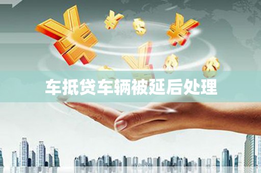 明水车抵贷车辆被延后处理