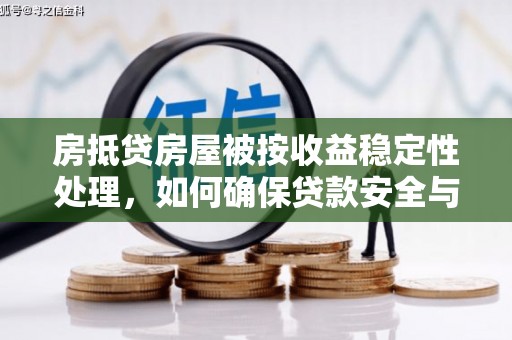 安义房抵贷房屋被按收益稳定性处理，如何确保贷款安全与收益双赢？