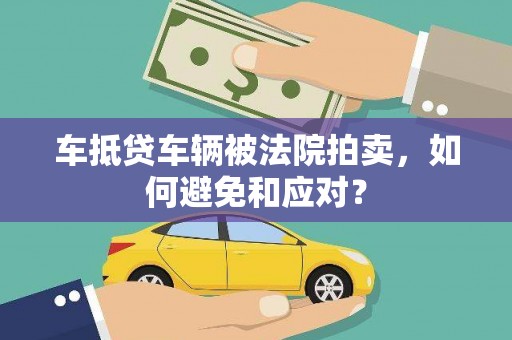 安义车抵贷车辆被法院拍卖，如何避免和应对？