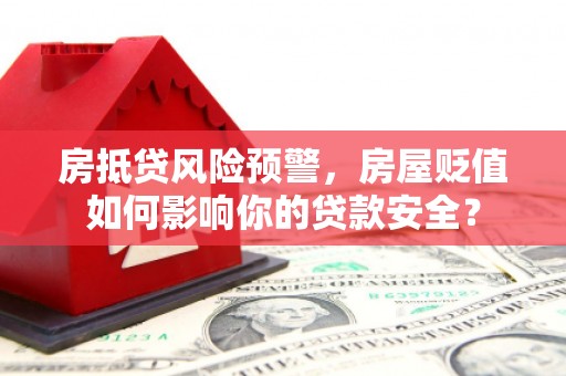 柞水房抵贷风险预警，房屋贬值如何影响你的贷款安全？