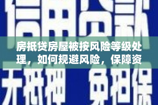 柞水房抵贷房屋被按风险等级处理，如何规避风险，保障资产安全？