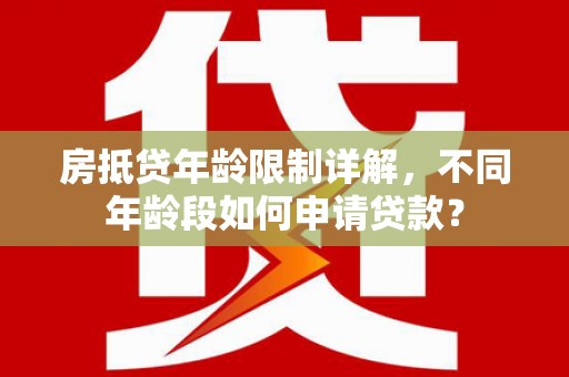 柞水房抵贷年龄限制详解，不同年龄段如何申请贷款？