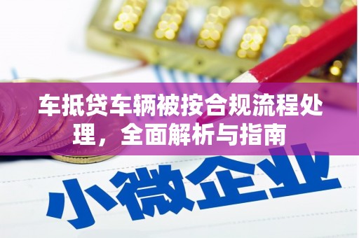 柞水车抵贷车辆被按合规流程处理，全面解析与指南