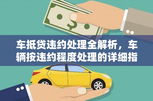 徐闻车抵贷违约处理全解析，车辆按违约程度处理的详细指南