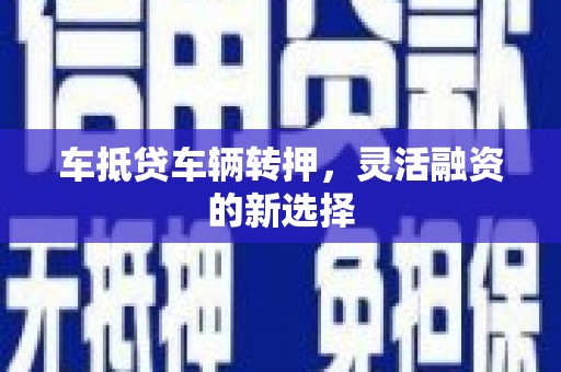 屯留车抵贷车辆转押，灵活融资的新选择