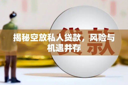 桑日揭秘空放私人贷款，风险与机遇并存