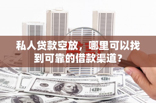 桑日私人贷款空放，哪里可以找到可靠的借款渠道？