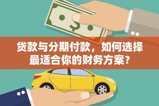 礼县贷款与分期付款，如何选择最适合你的财务方案？