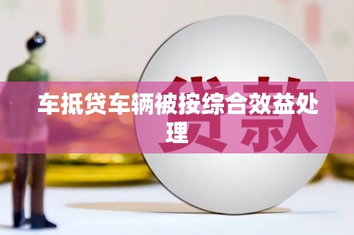 江阳车抵贷车辆被按综合效益处理