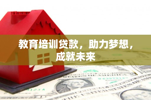 龙胜教育培训贷款，助力梦想，成就未来