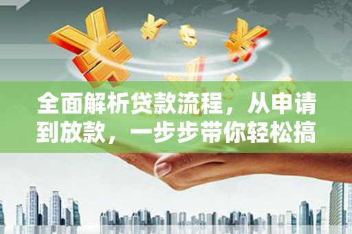龙胜全面解析贷款流程，从申请到放款，一步步带你轻松搞定