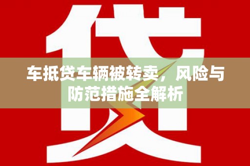 麦寮车抵贷车辆被转卖，风险与防范措施全解析