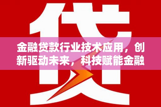 麦寮金融贷款行业技术应用，创新驱动未来，科技赋能金融