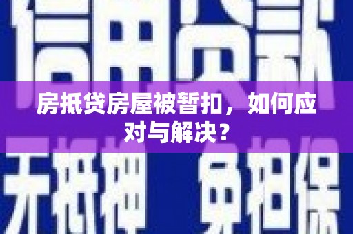 麦寮房抵贷房屋被暂扣，如何应对与解决？