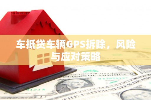 麦寮车抵贷车辆GPS拆除，风险与应对策略