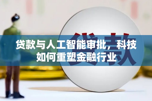麦寮贷款与人工智能审批，科技如何重塑金融行业