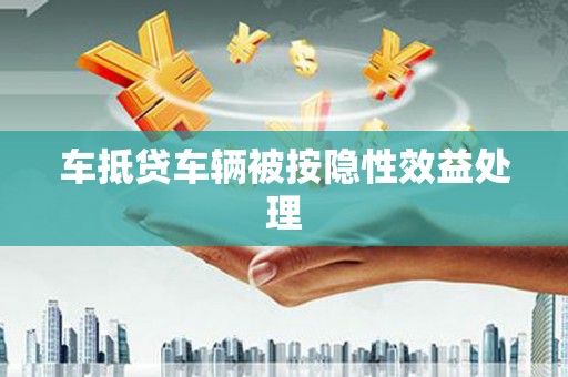 苗栗车抵贷车辆被按隐性效益处理