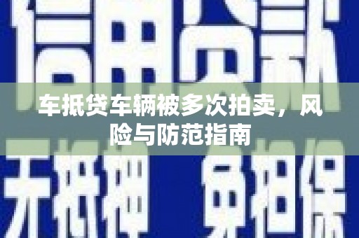长治车抵贷车辆被多次拍卖，风险与防范指南