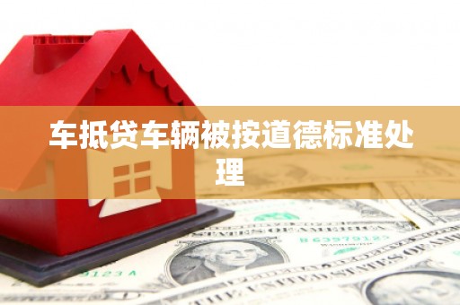 屯留车抵贷车辆被按道德标准处理