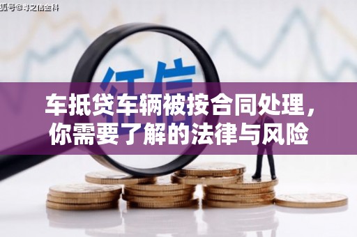 新巴尔虎左旗车抵贷车辆被按合同处理，你需要了解的法律与风险