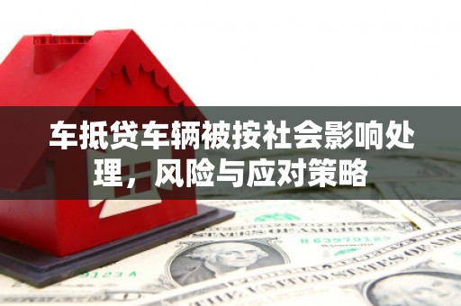 新巴尔虎左旗车抵贷车辆被按社会影响处理，风险与应对策略