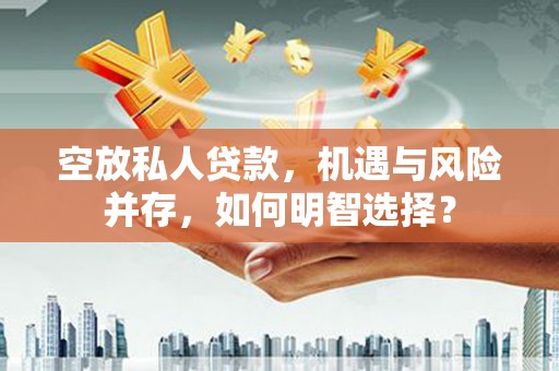 榆林空放私人贷款，机遇与风险并存，如何明智选择？