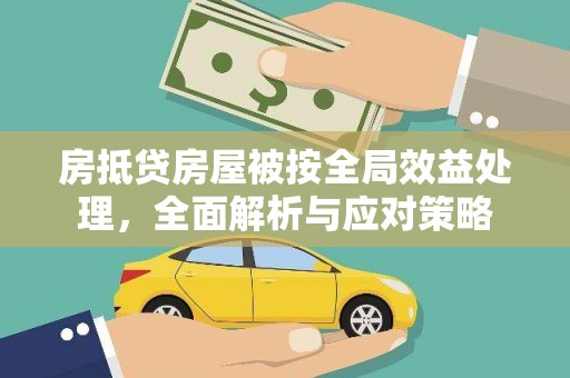 余杭房抵贷房屋被按全局效益处理，全面解析与应对策略