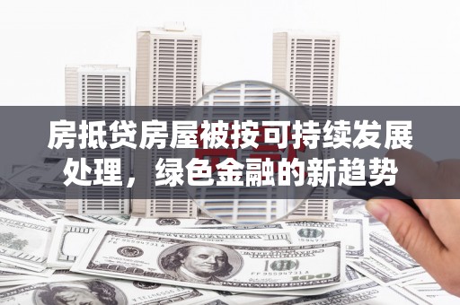 雷山房抵贷房屋被按可持续发展处理，绿色金融的新趋势