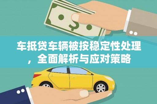 雷山车抵贷车辆被按稳定性处理，全面解析与应对策略