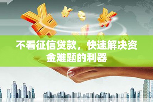 大埔不看征信贷款，快速解决资金难题的利器