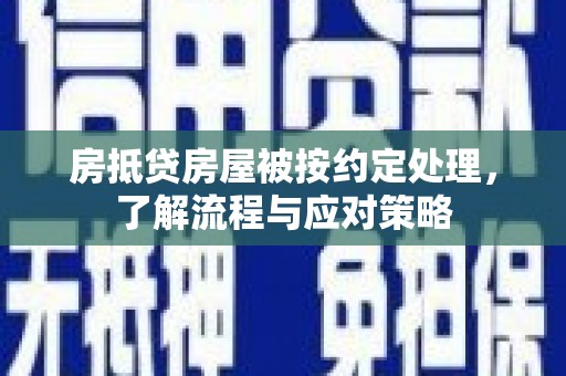 大埔房抵贷房屋被按约定处理，了解流程与应对策略