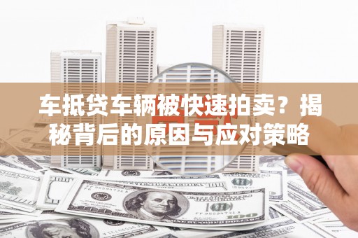 新安车抵贷车辆被快速拍卖？揭秘背后的原因与应对策略