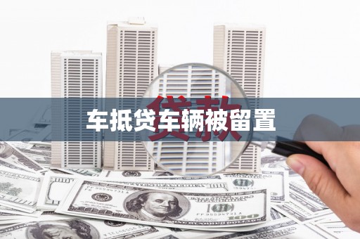 黑水车抵贷车辆被留置