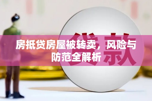 隆化房抵贷房屋被转卖，风险与防范全解析