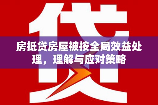 隆化房抵贷房屋被按全局效益处理，理解与应对策略