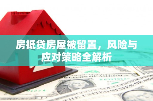 黑水房抵贷房屋被留置，风险与应对策略全解析