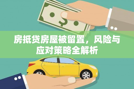 长治房抵贷房屋被留置，风险与应对策略全解析