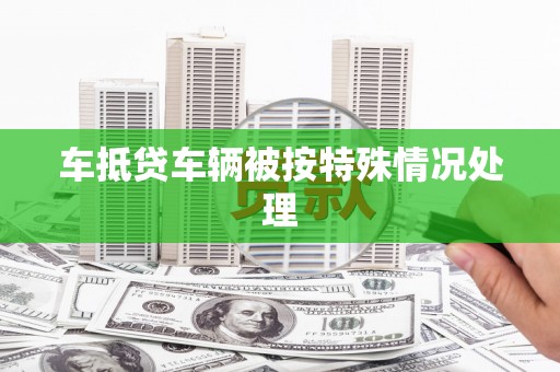 覃塘车抵贷车辆被按特殊情况处理