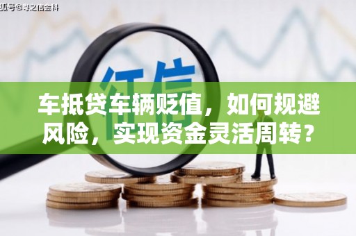 舟山新区车抵贷车辆贬值，如何规避风险，实现资金灵活周转？