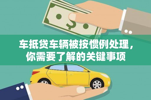 石城车抵贷车辆被按惯例处理，你需要了解的关键事项