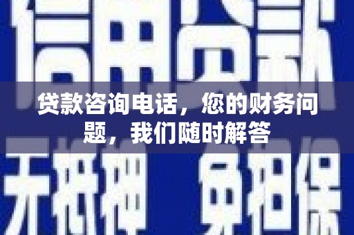 石城贷款咨询电话，您的财务问题，我们随时解答