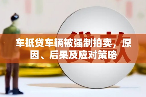 石城车抵贷车辆被强制拍卖，原因、后果及应对策略