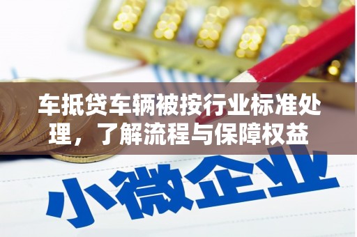 静安车抵贷车辆被按行业标准处理，了解流程与保障权益