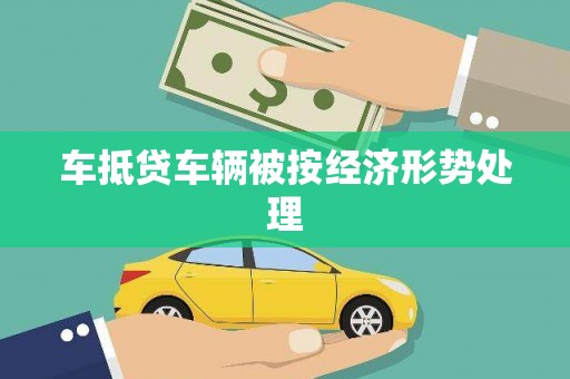 阜平车抵贷车辆被按经济形势处理