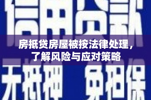 奎文房抵贷房屋被按法律处理，了解风险与应对策略