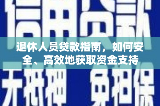 浦城退休人员贷款指南，如何安全、高效地获取资金支持